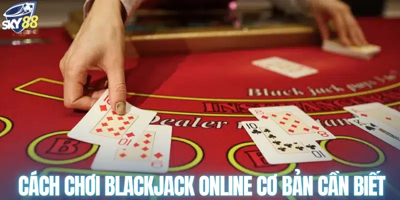 Cách chơi blackjack online cơ bản cần biết