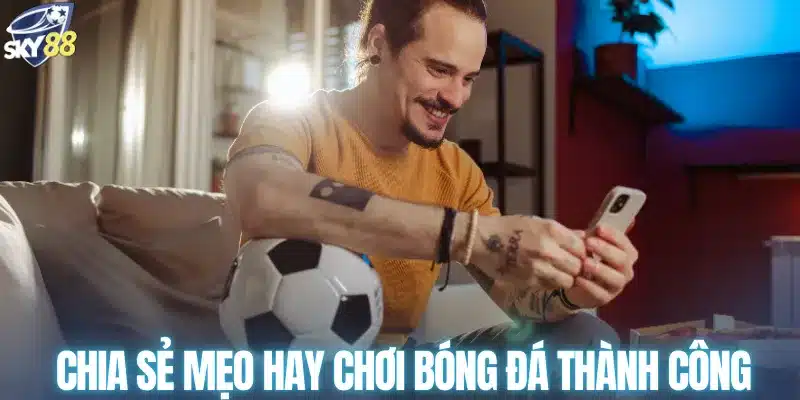 Chia sẻ mẹo hay chơi bóng đá thành công