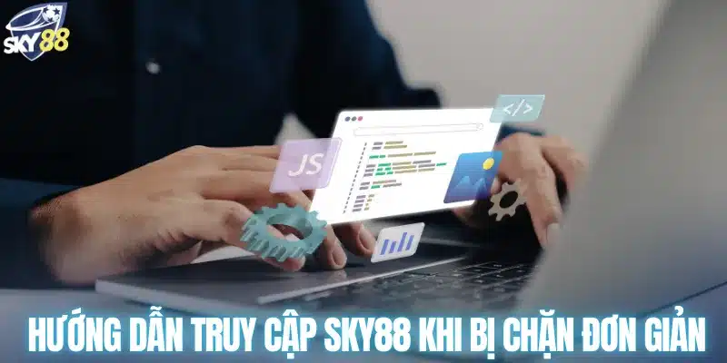 Hướng dẫn truy cập SKY88 khi bị chặn đơn giản