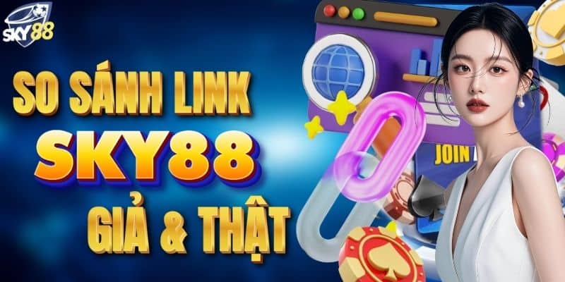 Khám phá link thật & giả tại SKY88