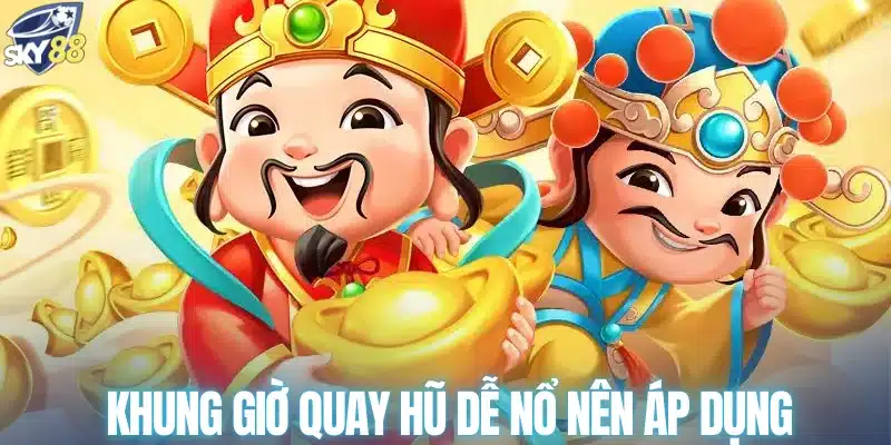 Khung giờ quay hũ dễ nổ nên áp dụng
