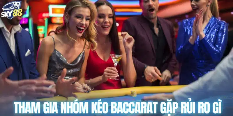 Tham gia nhóm kéo baccarat gặp rủi ro gì